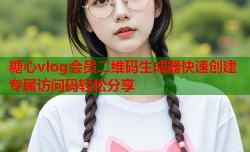 糖心vlog会员二维码生成器快速创建专属访问码轻松分享