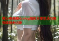橙心电商糖心vlog精彩分享生活与购物体验全记录