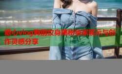 糖心vlog胸前纹身揭秘独家展示与创作灵感分享