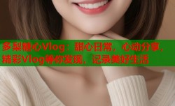 多梨糖心Vlog：甜心日常，心动分享，精彩Vlog等你发现，记录美好生活