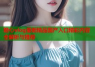 糖心vlog最新精品国产入口精彩内容全解析与推荐