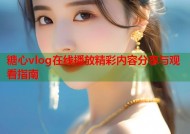 糖心vlog在线播放精彩内容分享与观看指南