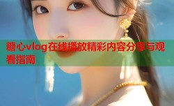 糖心vlog在线播放精彩内容分享与观看指南