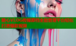 糖心VLOG传媒原档全能管理平台轻松打造爆款视频