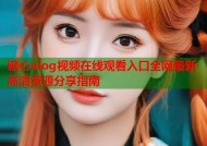 糖心vlog视频在线观看入口全网最新高清资源分享指南