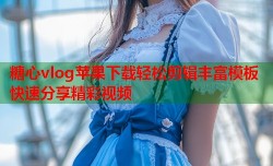 糖心vlog苹果下载轻松剪辑丰富模板快速分享精彩视频