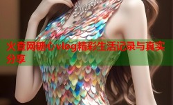 火查网糖心vlog精彩生活记录与真实分享