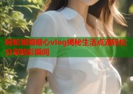 阿蛇姐姐糖心vlog揭秘生活点滴轻松分享精彩瞬间