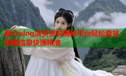 糖心vlog演员资料揭秘平台轻松查找明星信息快速精准