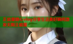 正能量糖心vlog分享生活美好瞬间激发无限正能量