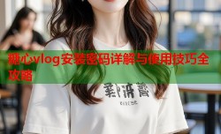 糖心vlog安装密码详解与使用技巧全攻略