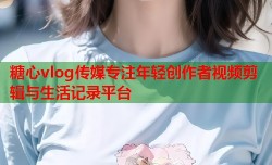 糖心vlog传媒专注年轻创作者视频剪辑与生活记录平台