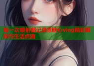 每一次喷射都记录源糖心vlog精彩瞬间与生活点滴