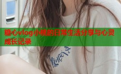 糖心vlog小桃的日常生活分享与心灵成长记录
