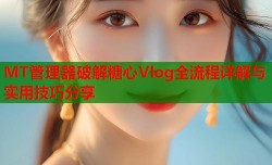MT管理器破解糖心Vlog全流程详解与实用技巧分享