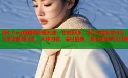 糖心vlog糖糖酱甜蜜放送，私密影像，尽在专属影音社区，与你零距离互动，火辣内容，每日更新，满足你的所有幻想