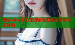 糖心vlog多乙在线精彩生活记录与分享体验