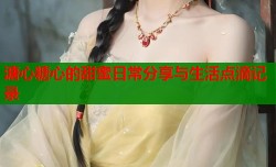 溏心糖心的甜蜜日常分享与生活点滴记录
