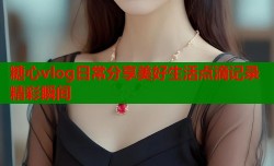 糖心vlog日常分享美好生活点滴记录精彩瞬间