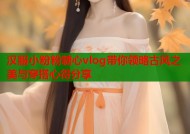 汉服小粉粉糖心vlog带你领略古风之美与穿搭心得分享