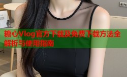 糖心Vlog官方下载及免费下载方法全解析与使用指南