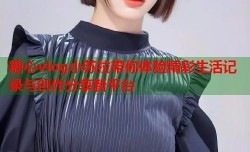 糖心vlog小苏拉带你体验精彩生活记录与创作分享新平台