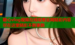糖心vlog视频在线观看官网精彩内容尽在这里精彩不断更新
