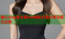 糖心vlog铃木君link精彩日常分享与成长记录