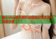 糖心vlog铃木君作品精选日常生活与创意分享