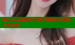 糖心vlog最美女主角大揭秘谁才是你心中女神