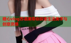 糖心vlog苏语棠带你探索生活美学与创意灵感