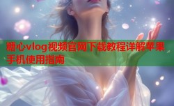 糖心vlog视频官网下载教程详解苹果手机使用指南