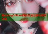 糖心vlog180cm精彩生活记录与真实分享