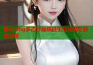 糖心vlog多乙作品精选生活点滴与创意分享