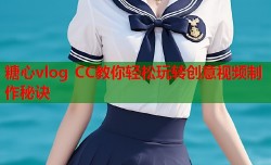 糖心vlog CC教你轻松玩转创意视频制作秘诀