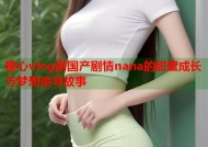 糖心vlog剧国产剧情nana的甜蜜成长与梦想追寻故事