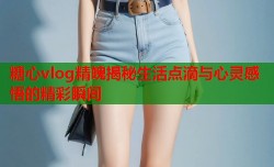 糖心vlog精魄揭秘生活点滴与心灵感悟的精彩瞬间