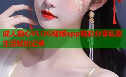 成人糖心VLOG视频app精彩分享私密生活轻松记录