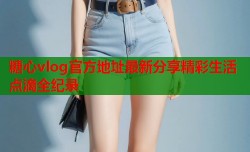 糖心vlog官方地址最新分享精彩生活点滴全纪录