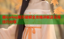 糖心vlog网页破解全攻略详解及实用技巧分享