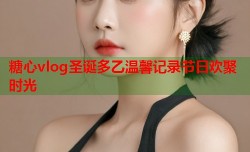 糖心vlog圣诞多乙温馨记录节日欢聚时光