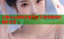 心糖vlog原创分享平台 打造专属你的精彩生活