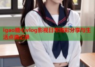 igao糖心vlog影视日常精彩分享与生活点滴记录