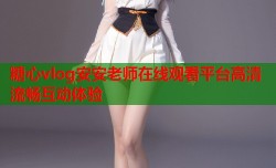糖心vlog安安老师在线观看平台高清流畅互动体验