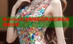 糖心vlog女主角精彩日常全纪录在线观看分享