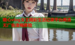 糖心vlog女主精彩生活记录平台高清无广告流畅体验