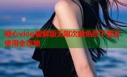 糖心vlog破解版无限次数免费下载及使用全攻略