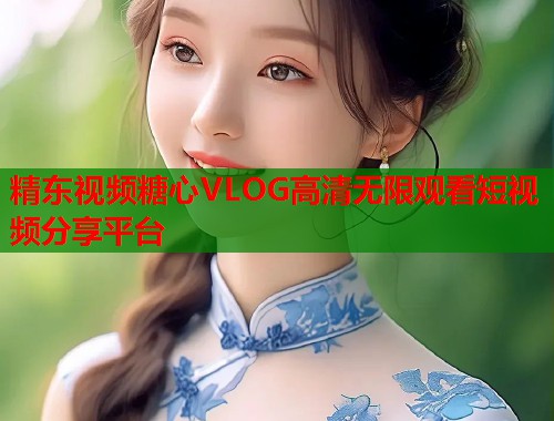 精东视频糖心VLOG高清无限观看短视频分享平台  第1张