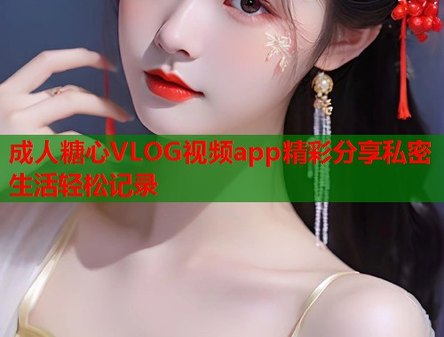成人糖心VLOG视频app精彩分享私密生活轻松记录  第1张