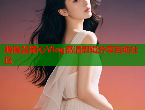 晚晚酱糖心Vlog高清剪辑分享互动社区  第1张